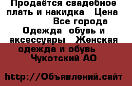 Продаётся свадебное плать и накидка › Цена ­ 17 000 - Все города Одежда, обувь и аксессуары » Женская одежда и обувь   . Чукотский АО